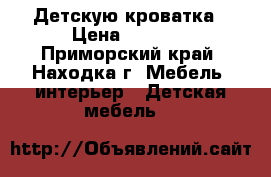  Детскую кроватка › Цена ­ 2 000 - Приморский край, Находка г. Мебель, интерьер » Детская мебель   